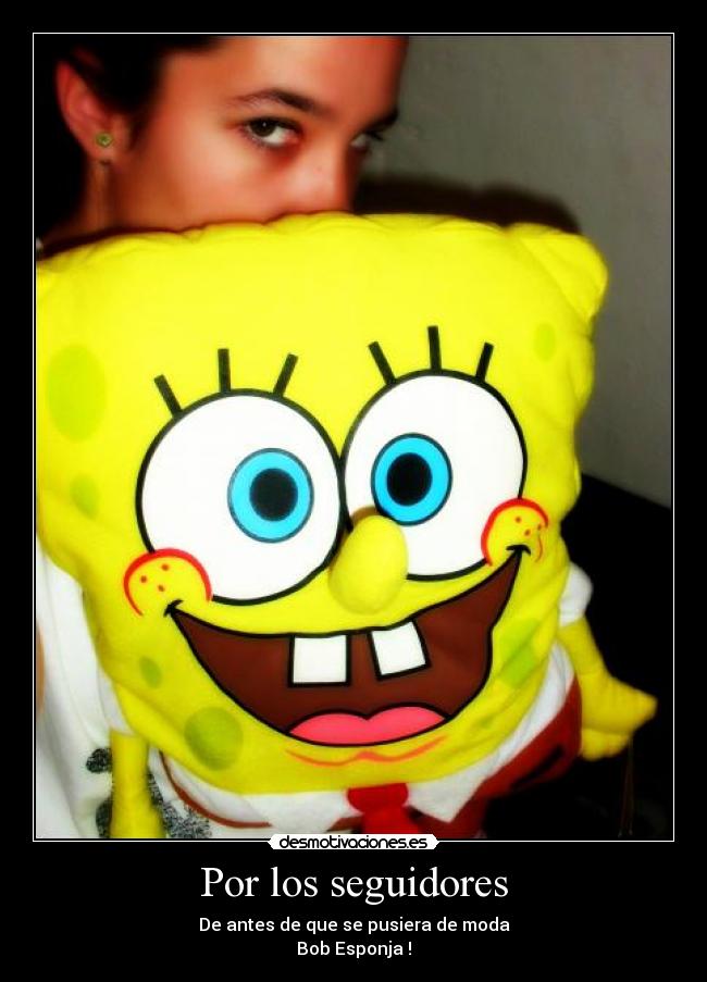 Por los seguidores - De antes de que se pusiera de moda
Bob Esponja !