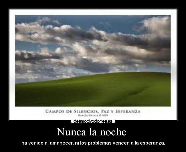 Nunca la noche  - ha venido al amanecer, ni los problemas vencen a la esperanza.