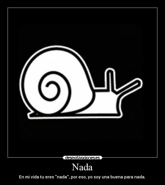 Nada - En mi vida tu eres nada, por eso, yo soy una buena para nada. 