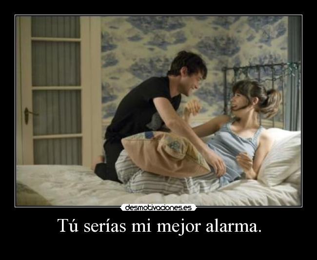 Tú serías mi mejor alarma. -
