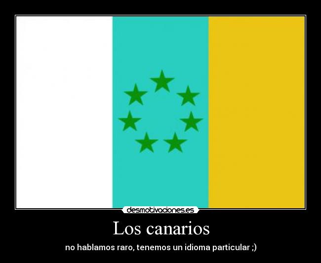 Los canarios - no hablamos raro, tenemos un idioma particular ;)