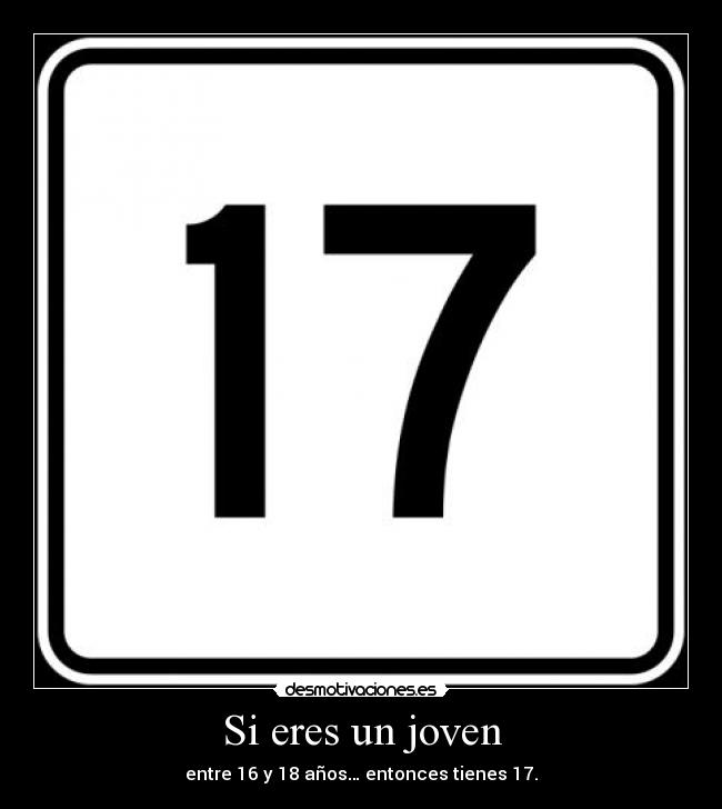 Si eres un joven - entre 16 y 18 años… entonces tienes 17.