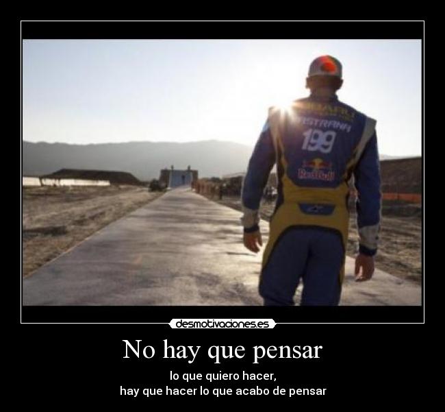 No hay que pensar - lo que quiero hacer,
hay que hacer lo que acabo de pensar