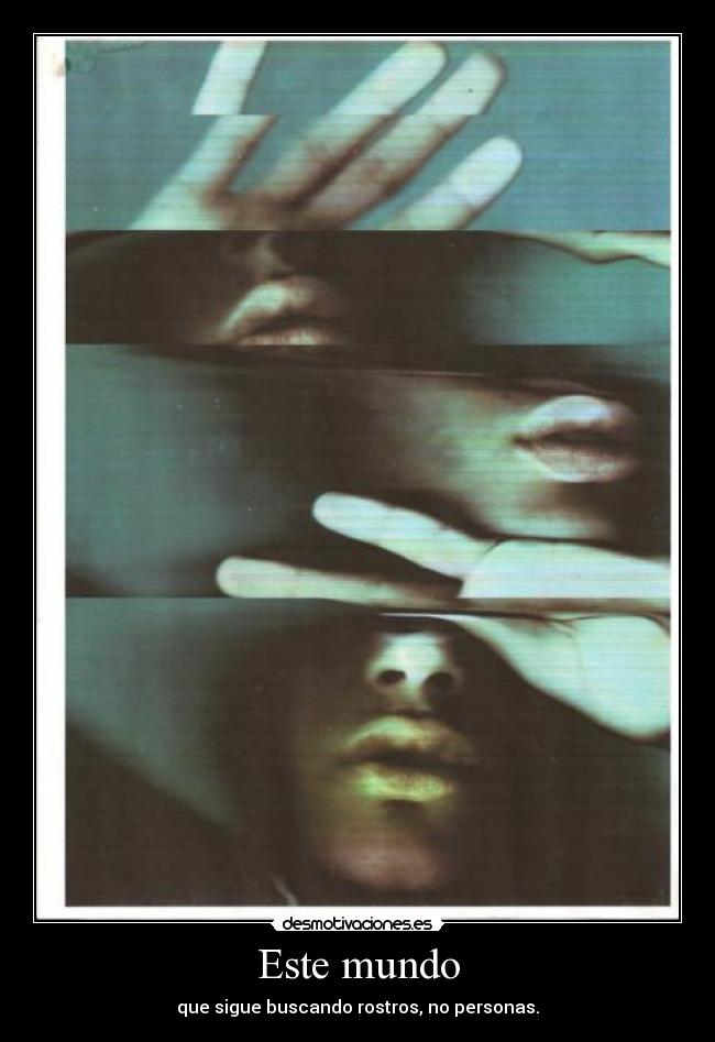 Este mundo - que sigue buscando rostros, no personas.