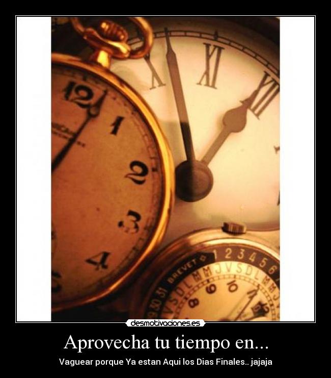 Aprovecha tu tiempo en... - Vaguear porque Ya estan Aqui los Dias Finales.. jajaja