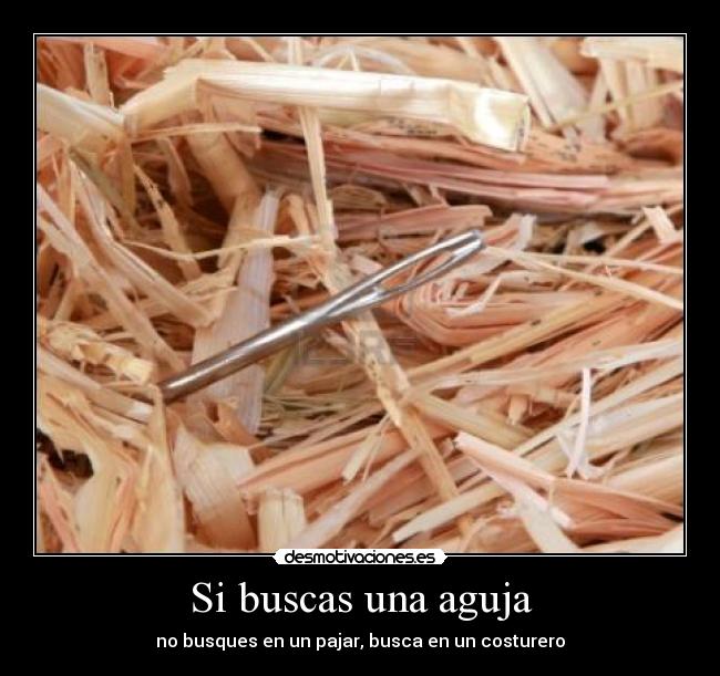 Si buscas una aguja - no busques en un pajar, busca en un costurero