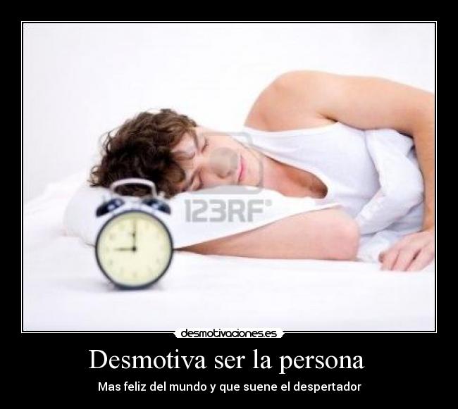 Desmotiva ser la persona - Mas feliz del mundo y que suene el despertador