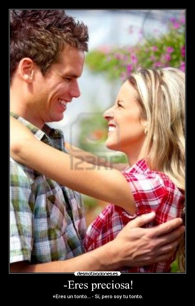 -Eres preciosa! - +Eres un tonto... - Sí, pero soy tu tonto.
