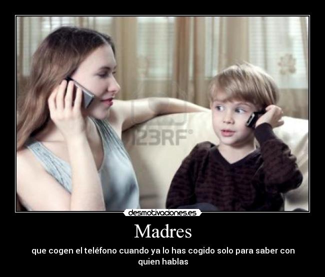 Madres - que cogen el teléfono cuando ya lo has cogido solo para saber con quien hablas