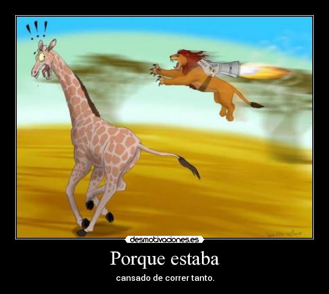 Porque estaba - cansado de correr tanto.