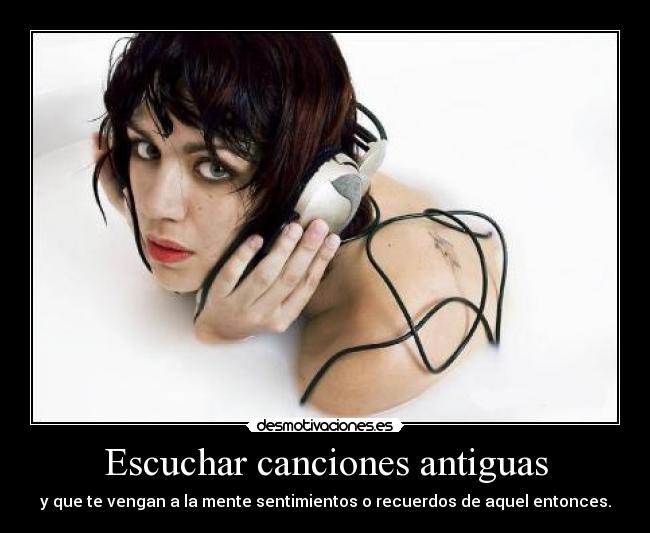 Escuchar canciones antiguas - y que te vengan a la mente sentimientos o recuerdos de aquel entonces.