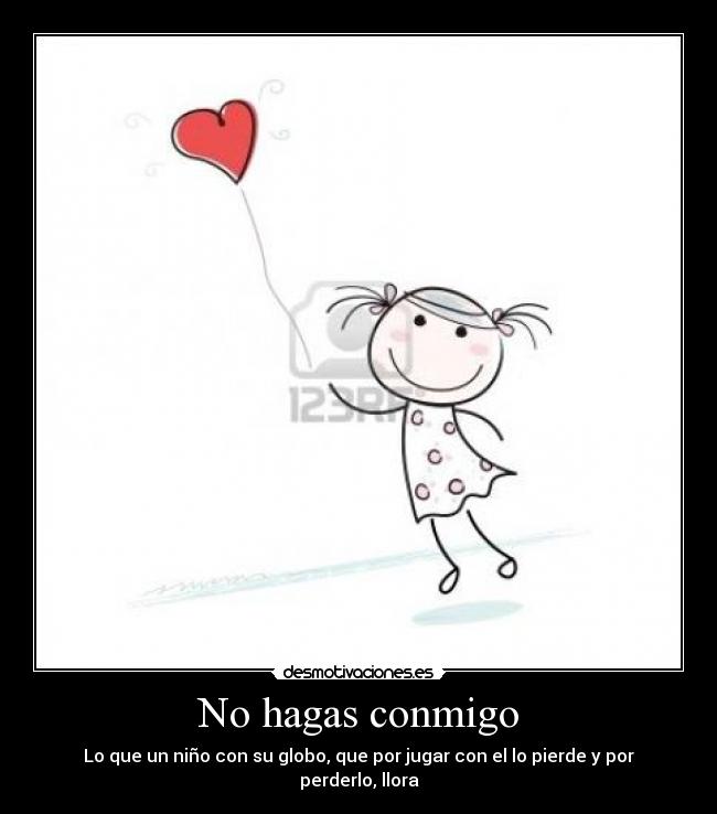 No hagas conmigo - Lo que un niño con su globo, que por jugar con el lo pierde y por perderlo, llora