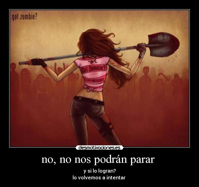 no, no nos podrán parar  - y si lo logran?
lo volvemos a intentar 