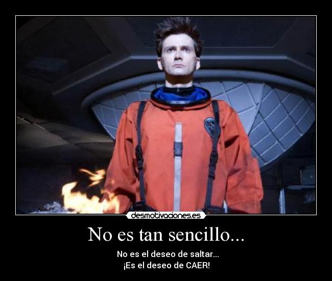 No es tan sencillo... - No es el deseo de saltar...
¡Es el deseo de CAER!