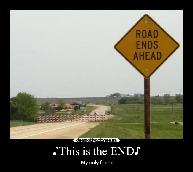 ♪This is the END♪ - ♫My only friend♫