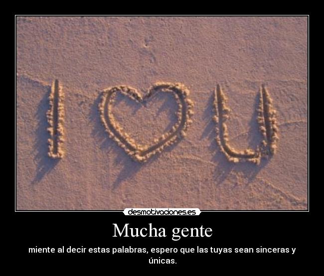 Mucha gente - miente al decir estas palabras, espero que las tuyas sean sinceras y únicas.