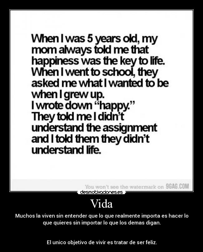Vida - Muchos la viven sin entender que lo que realmente importa es hacer lo
que quieres sin importar lo que los demas digan.


El unico objetivo de vivir es tratar de ser feliz.