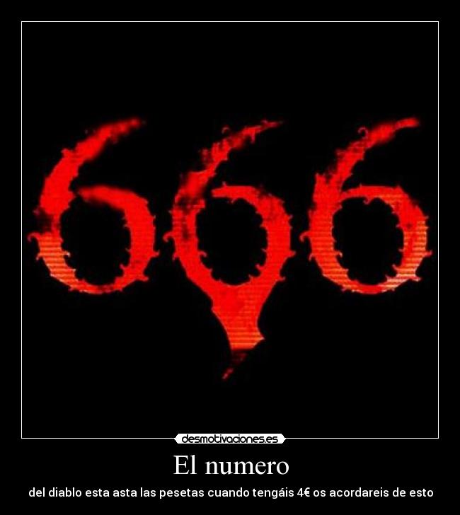 El numero - del diablo esta asta las pesetas cuando tengáis 4€ os acordareis de esto