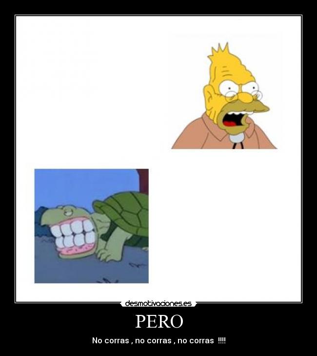 PERO - No corras , no corras , no corras !!!!