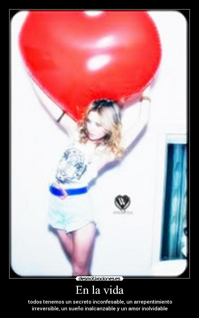 En la vida - todos tenemos un secreto inconfesable, un arrepentimiento
irreversible, un sueño inalcanzable y un amor inolvidable