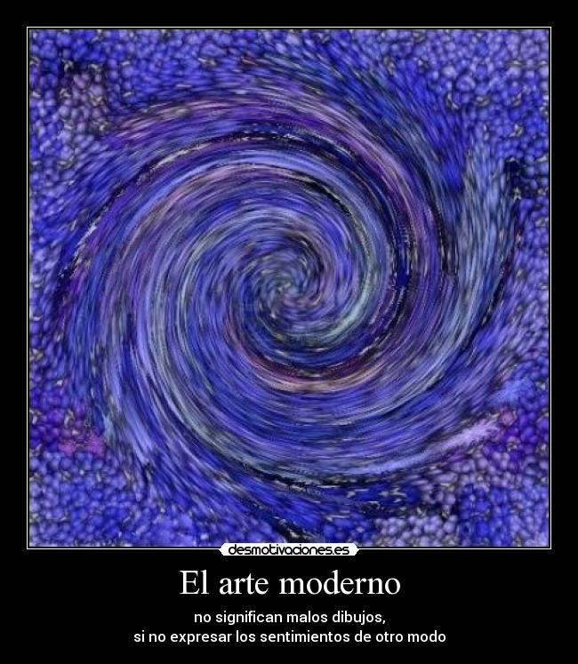 El arte moderno - no significan malos dibujos,
si no expresar los sentimientos de otro modo