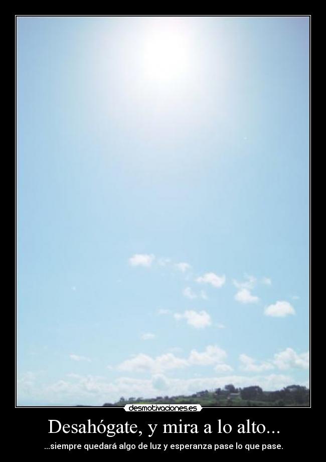 Desahógate, y mira a lo alto... -