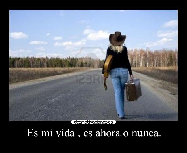 Es mi vida , es ahora o nunca. - 