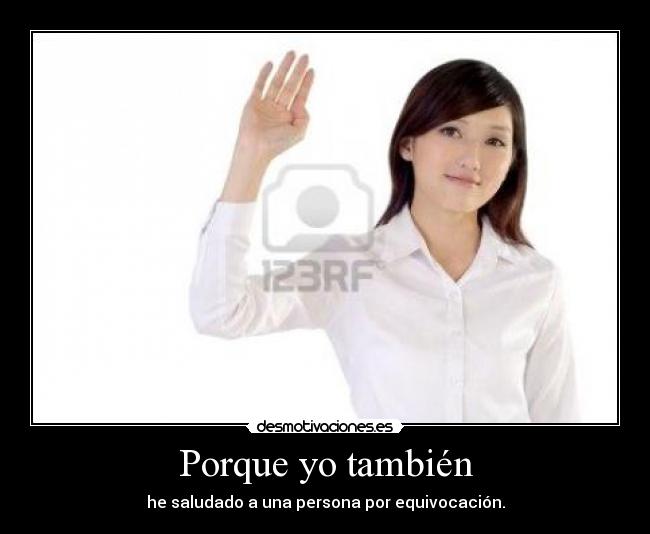 Porque yo también - he saludado a una persona por equivocación.