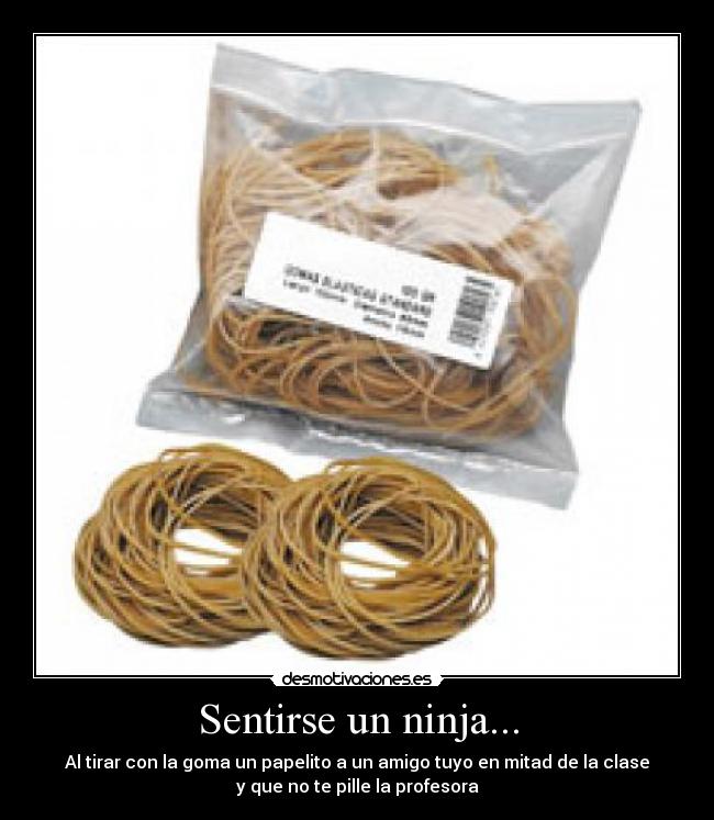 Sentirse un ninja... - Al tirar con la goma un papelito a un amigo tuyo en mitad de la clase
y que no te pille la profesora