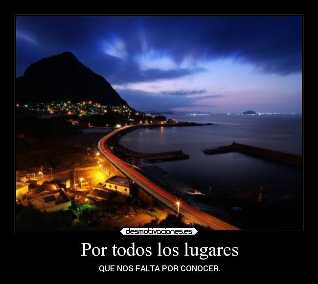 Por todos los lugares - QUE NOS FALTA POR CONOCER.