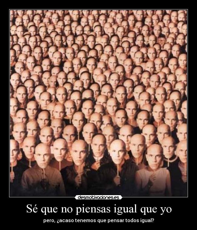 Sé que no piensas igual que yo - pero, ¿acaso tenemos que pensar todos igual?