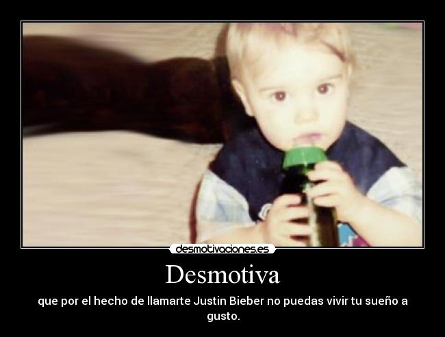 Desmotiva - que por el hecho de llamarte Justin Bieber no puedas vivir tu sueño a gusto.