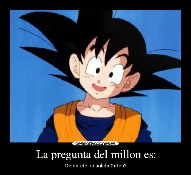 La pregunta del millon es: - De donde ha salido Goten?