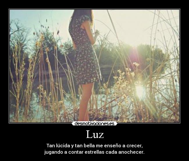 Luz - Tan lúcida y tan bella me enseño a crecer,
jugando a contar estrellas cada anochecer.