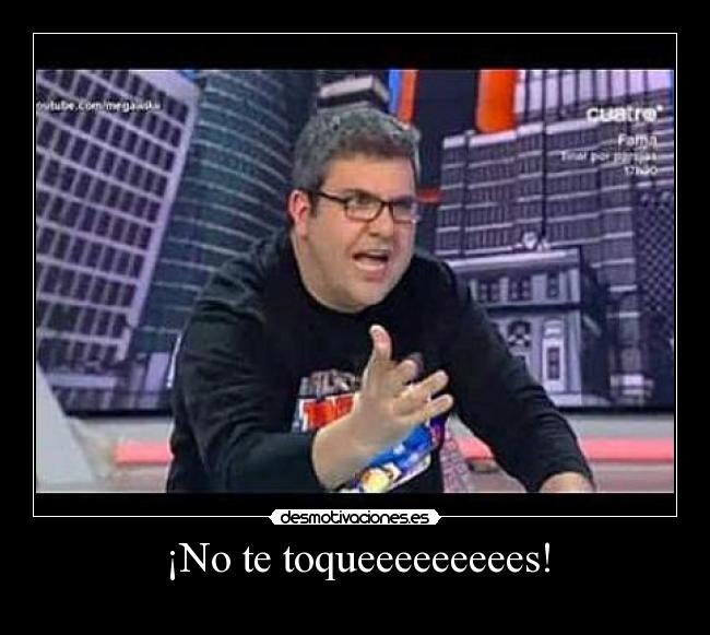 ¡No te toqueeeeeeeees! - 