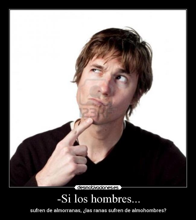 -Si los hombres... -