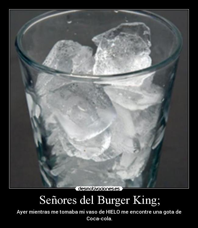 Señores del Burger King; - Ayer mientras me tomaba mi vaso de HIELO me encontre una gota de Coca-cola.