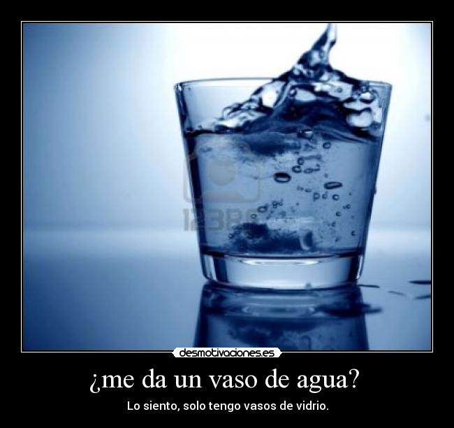 ¿me da un vaso de agua? -