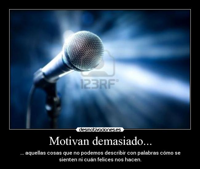 Motivan demasiado... - ... aquellas cosas que no podemos describir con palabras cómo se
sienten ni cuán felices nos hacen.