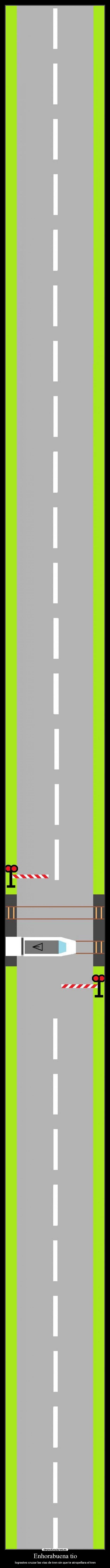 Enhorabuena tio - lograstes cruzar las vias de tren sin que te atropellara el tren