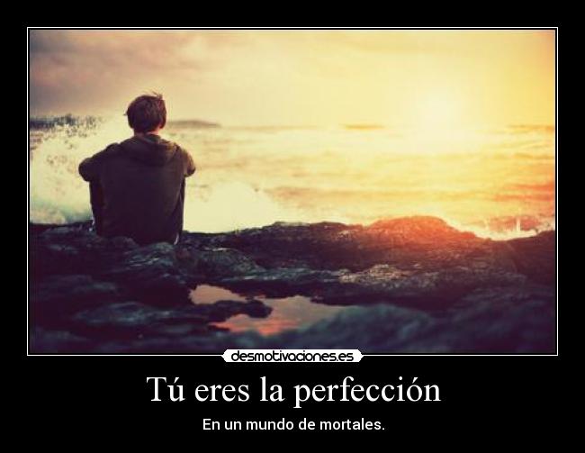 Tú eres la perfección - En un mundo de mortales.