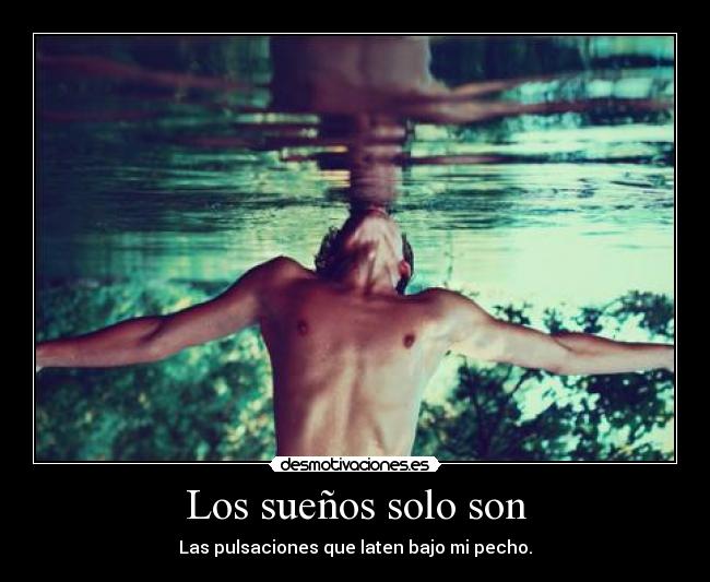 Los sueños solo son - Las pulsaciones que laten bajo mi pecho.