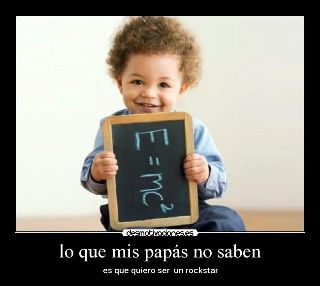 lo que mis papás no saben - es que quiero ser  un rockstar