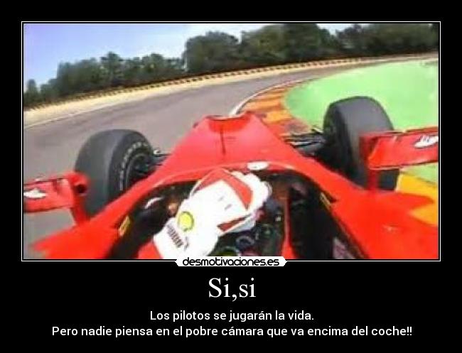 Si,si - Los pilotos se jugarán la vida.
Pero nadie piensa en el pobre cámara que va encima del coche!!