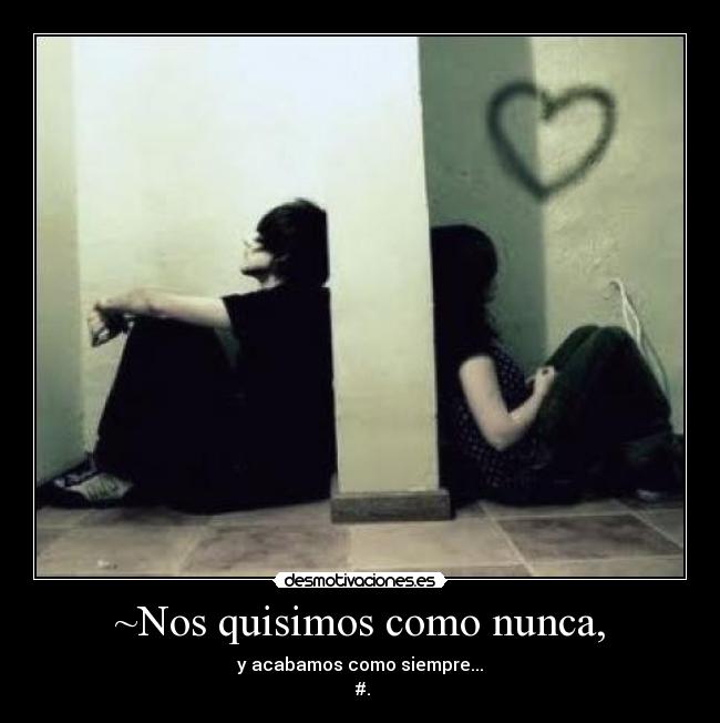~Nos quisimos como nunca, - y acabamos como siempre...
♥#.