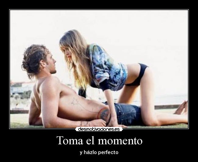 Toma el momento - y házlo perfecto