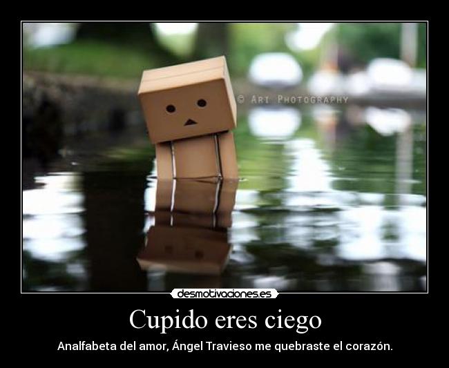 Cupido eres ciego - Analfabeta del amor, Ángel Travieso me quebraste el corazón.