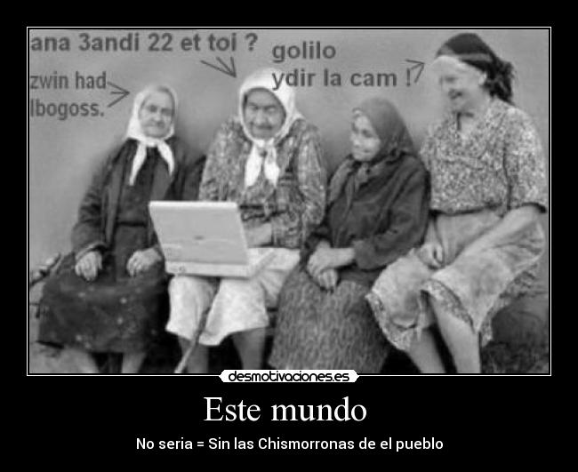 Este mundo - No seria = Sin las Chismorronas de el pueblo