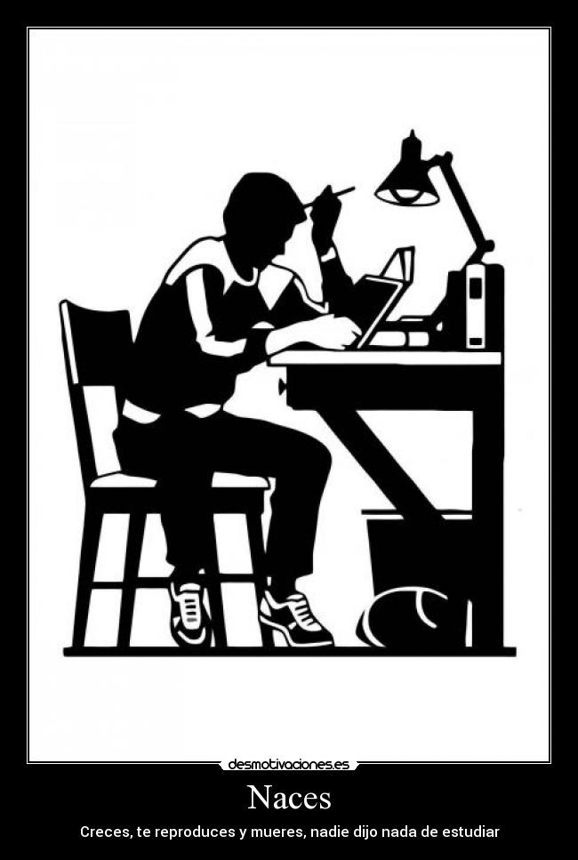 Naces - Creces, te reproduces y mueres, nadie dijo nada de estudiar
