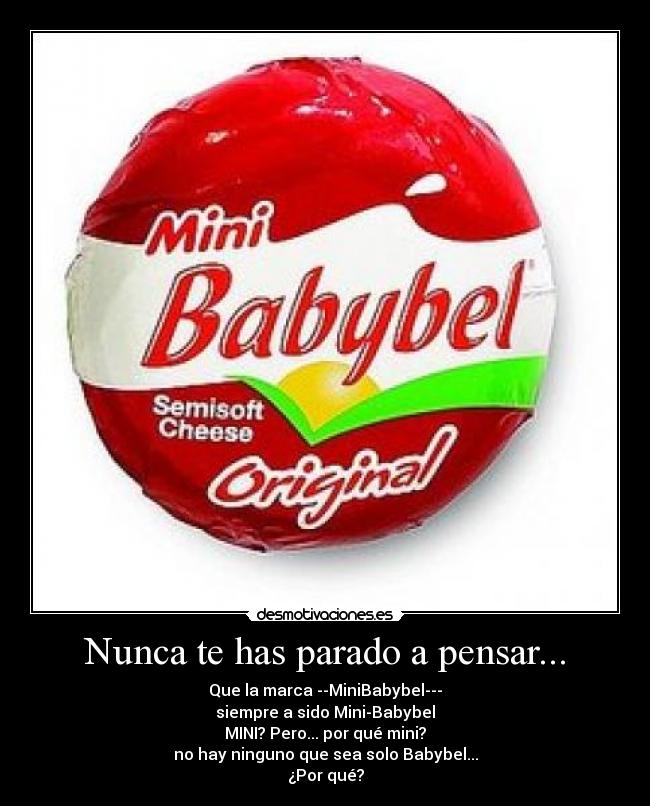 Nunca te has parado a pensar... - Que la marca --MiniBabybel---
siempre a sido Mini-Babybel
MINI? Pero... por qué mini?
no hay ninguno que sea solo Babybel...
¿Por qué?